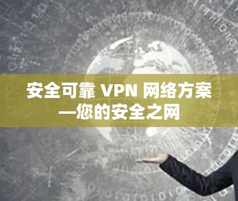 安全可靠 VPN 网络方案—您的安全之网
