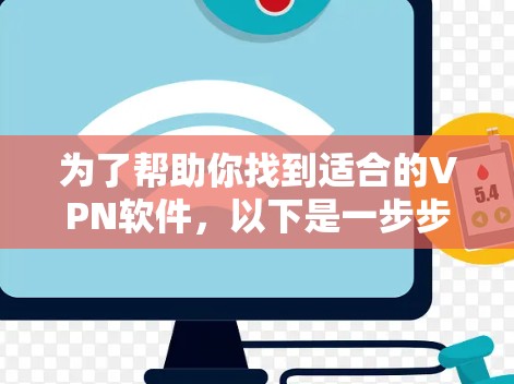 为了帮助你找到适合的VPN软件，以下是一步步的建议
