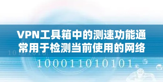VPN工具箱中的测速功能通常用于检测当前使用的网络IP地址是否正确。以下是使用测速工具（如NetUtils、Netmask等）完成测速的步骤