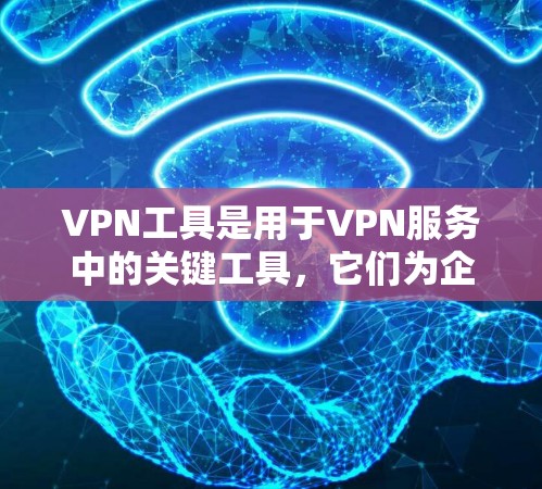 VPN工具是用于VPN服务中的关键工具，它们为企业或个人提供安全、可靠、便捷的VPN连接方式。以下是几个常见的VPN工具推荐