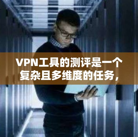 VPN工具的测评是一个复杂且多维度的任务，需要综合考虑安全性和便利性等多个方面。以下是针对VPN工具的综合测评