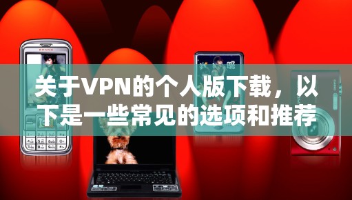 关于VPN的个人版下载，以下是一些常见的选项和推荐