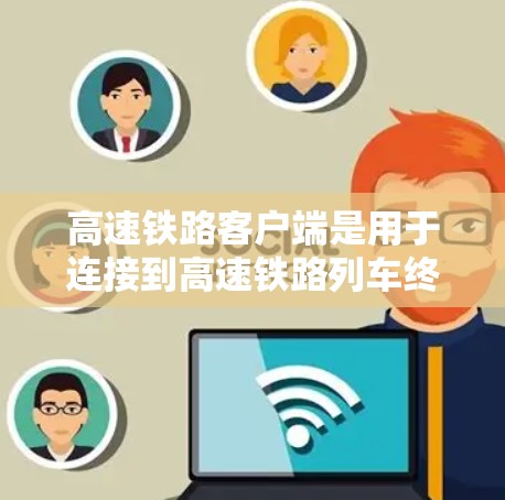 高速铁路客户端是用于连接到高速铁路列车终端设备的客户端，旨在支持高速数据传输和高效通信。以下是对高速铁路客户端的详细分析