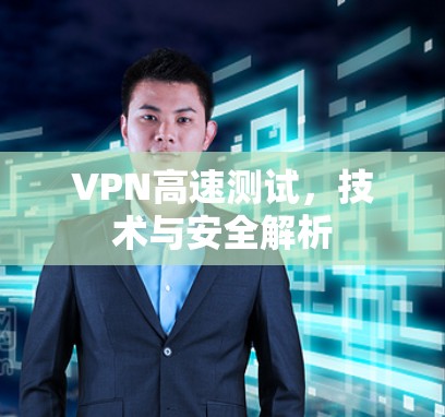 VPN高速测试，技术与安全解析