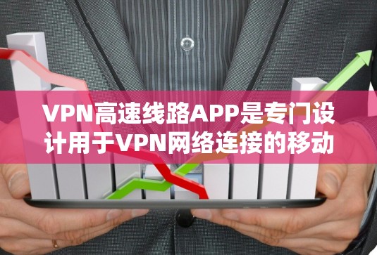 VPN高速线路APP是专门设计用于VPN网络连接的移动应用，旨在提供快速、安全的网络连接服务。以下是对这些APP的详细介绍