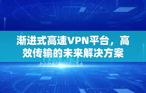 渐进式高速VPN平台，高效传输的未来解决方案
