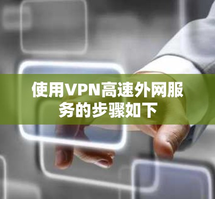 使用VPN高速外网服务的步骤如下