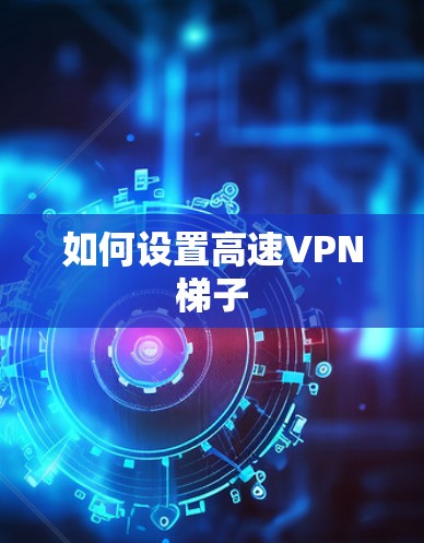 如何设置高速VPN梯子