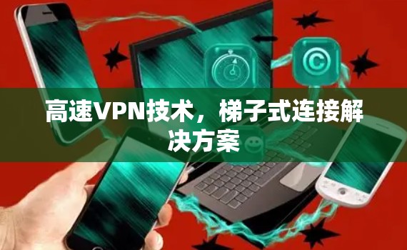高速VPN技术，梯子式连接解决方案
