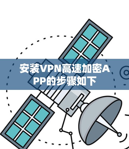 安装VPN高速加密APP的步骤如下