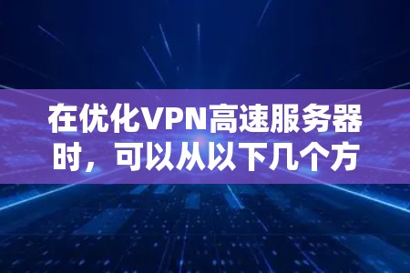 在优化VPN高速服务器时，可以从以下几个方面入手