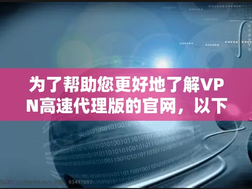为了帮助您更好地了解VPN高速代理版的官网，以下是详细的步骤和信息