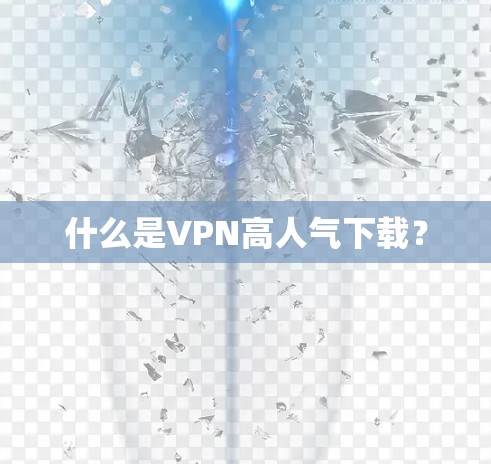 什么是VPN高人气下载？