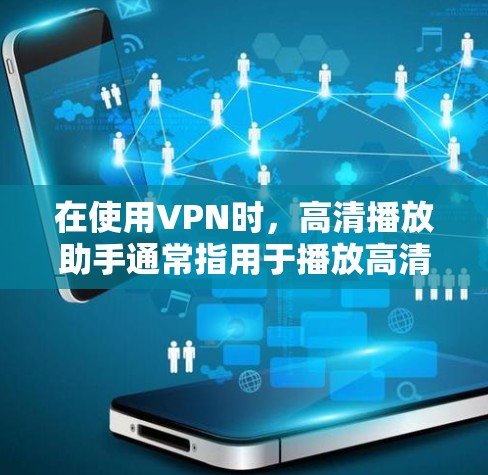 在使用VPN时，高清播放助手通常指用于播放高清视频的设备或软件。这些设备或软件需要配置相关的设置，以确保视频能够在VPN环境中正确播放