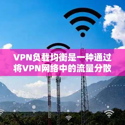 VPN负载均衡是一种通过将VPN网络中的流量分散到多个服务器上，以避免单个服务器过度负担和烧掉数据的策略。以下是详细的步骤说明