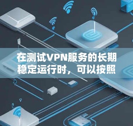 在测试VPN服务的长期稳定运行时，可以按照以下步骤进行