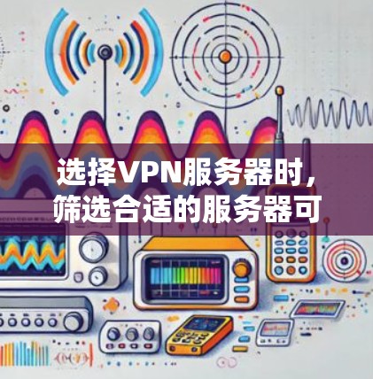 选择VPN服务器时，筛选合适的服务器可以帮助你更好地管理网络环境。以下是一个详细的步骤指南，帮助你筛选VPN服务器