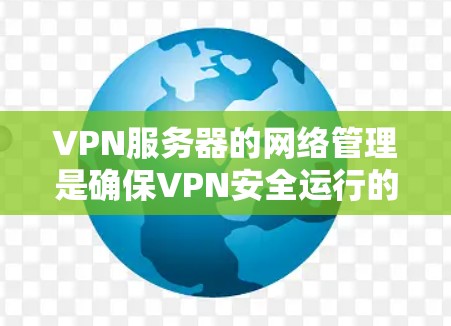 VPN服务器的网络管理是确保VPN安全运行的关键步骤。以下是一些基本的VPN服务器线路管理的步骤和建议