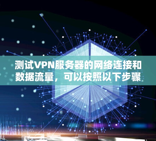 测试VPN服务器的网络连接和数据流量，可以按照以下步骤进行