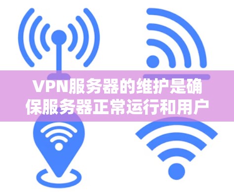 VPN服务器的维护是确保服务器正常运行和用户安全的重要环节。以下是关于VPN服务器维护的一些关键知识点和建议