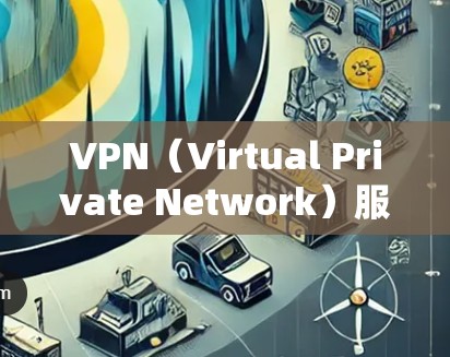 VPN（Virtual Private Network）服务器使用指南