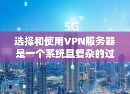 选择和使用VPN服务器是一个系统且复杂的过程，需要综合考虑多个因素。以下是一个有条理的步骤指南，帮助您高效地完成这个过程