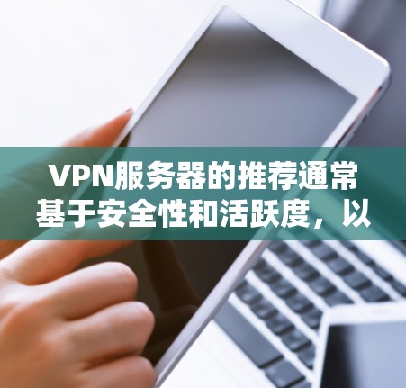 VPN服务器的推荐通常基于安全性和活跃度，以下是一些常见的推荐区域和服务器类型，供你参考