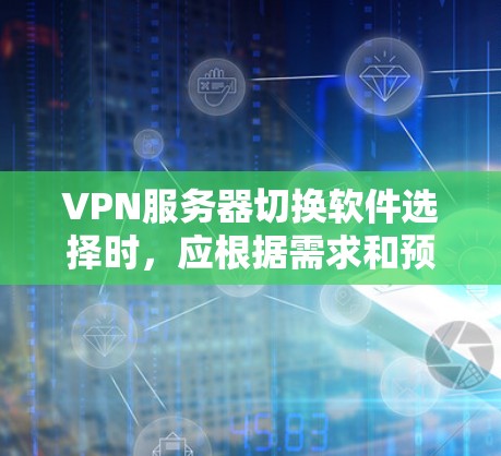 VPN服务器切换软件选择时，应根据需求和预算评估以下几种主要选项