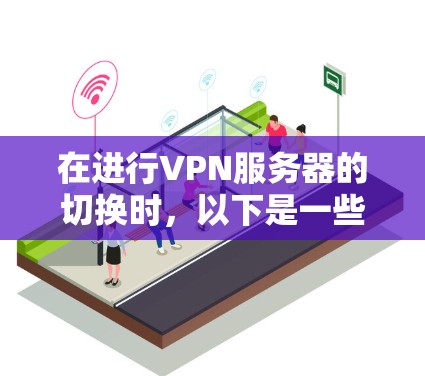 在进行VPN服务器的切换时，以下是一些详细且结构化的步骤指南，帮助您顺利完成服务器切换