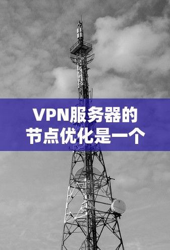 VPN服务器的节点优化是一个复杂的过程，通常需要综合考虑硬件、软件、网络和安全等方面的因素。以下是一些优化VPN服务器节点的关键点和建议