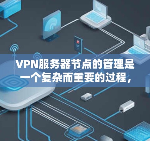VPN服务器节点的管理是一个复杂而重要的过程，涉及多个方面。以下是一个系统化和详细的指南，帮助您有效地管理这些服务器节点