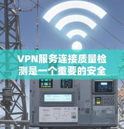VPN服务连接质量检测是一个重要的安全监控和合规步骤，旨在确保用户在使用VPN服务时的可靠性和安全性。以下是一些常见的VPN连接质量检测方法和步骤