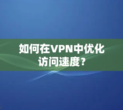 如何在VPN中优化访问速度？