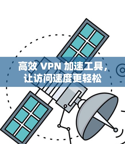 高效 VPN 加速工具，让访问速度更轻松