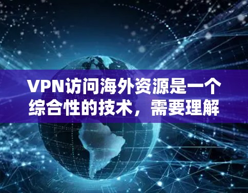 VPN访问海外资源是一个综合性的技术，需要理解其功能、类型和使用场景。以下是一个详细的步骤指南