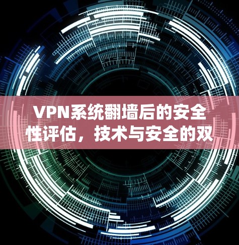 VPN系统<strong>翻墙</strong>后的安全性评估，技术与安全的双刃剑