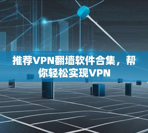 推荐VPN<strong>翻墙</strong>软件合集，帮你轻松实现VPN