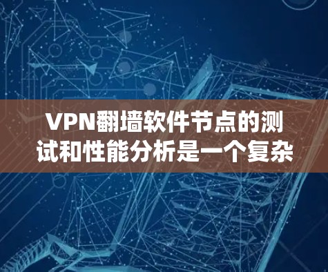 VPN<strong>翻墙</strong>软件节点的测试和性能分析是一个复杂但重要的过程，以下是一些详细且系统化的步骤和方法