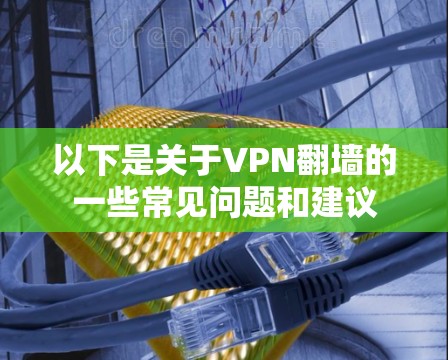 以下是关于VPN<strong>翻墙</strong>的一些常见问题和建议