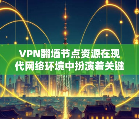 VPN<strong>翻墙</strong>节点资源在现代网络环境中扮演着关键角色，它们通过物理和软件手段管理用户访问<strong>翻墙</strong>节点的能力，确保网络的安全性和可用性。以下是对该主题的详细总结