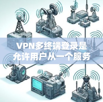 VPN多终端登录是允许用户从一个服务器登录多个端点的功能，但遇到问题时需要仔细排查原因并采取相应措施。以下是一步步的解决方案