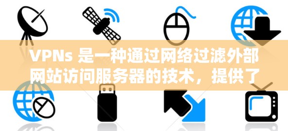 VPNs 是一种通过网络过滤外部网站访问服务器的技术，提供了多种类型以适应不同需求。以下是 VPNs 的主要类型及其特点