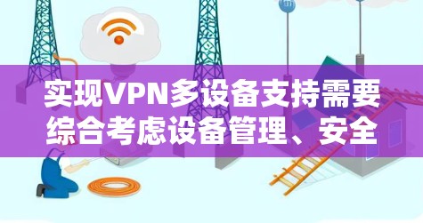 实现VPN多设备支持需要综合考虑设备管理、安全配置和协议使用。以下是逐步指南