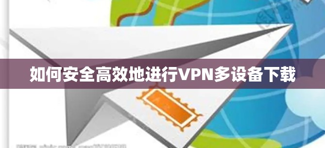 如何安全高效地进行VPN多设备下载
