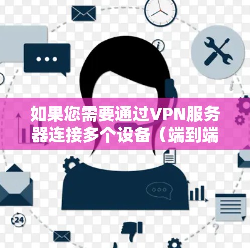 如果您需要通过VPN服务器连接多个设备（端到端协议（E2EP）或端到端加密（E2EE）以下是一个详细的步骤指南