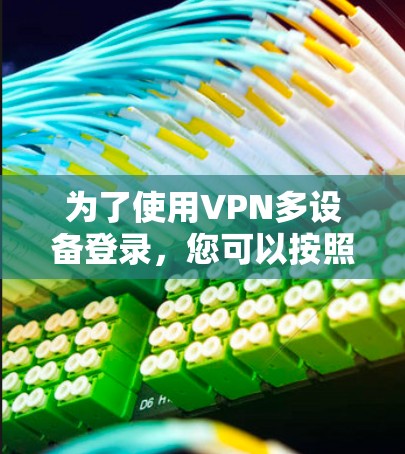 为了使用VPN多设备登录，您可以按照以下步骤操作