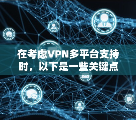 在考虑VPN多平台支持时，以下是一些关键点和步骤，以确保在不同设备上使用VPN时顺利且安全