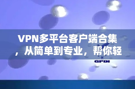 VPN多平台客户端合集，从简单到专业，帮你轻松实现VPN