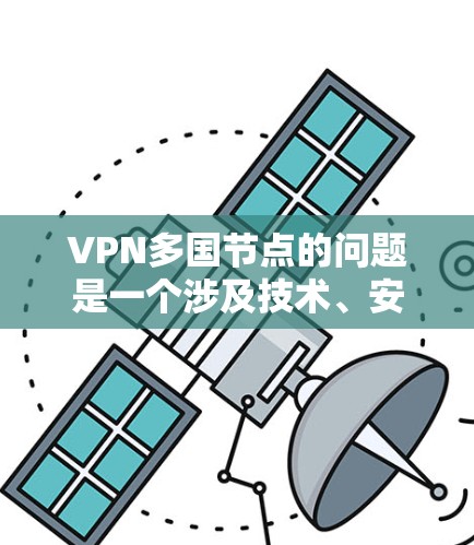 VPN多国节点的问题是一个涉及技术、安全、管理和经济多方面的复杂问题。以下是对该问题的详细分析和解决方案