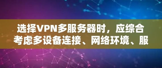 选择VPN多服务器时，应综合考虑多设备连接、网络环境、服务器配置、安全性、性能、功能、成本、延迟、视频会议、远程访问、资源需求等多个因素。以下是详细的建议